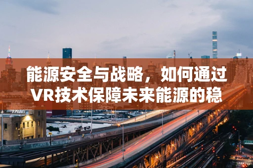 能源安全与战略，如何通过VR技术保障未来能源的稳定供应？