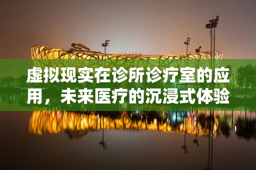 虚拟现实在诊所诊疗室的应用，未来医疗的沉浸式体验？