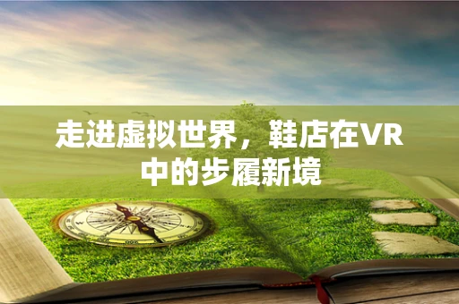 走进虚拟世界，鞋店在VR中的步履新境