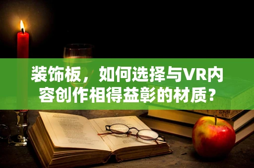装饰板，如何选择与VR内容创作相得益彰的材质？