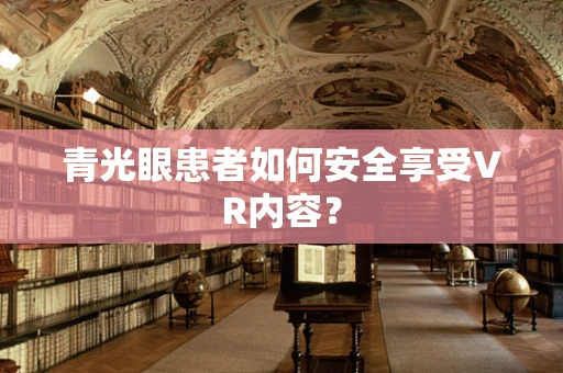 青光眼患者如何安全享受VR内容？