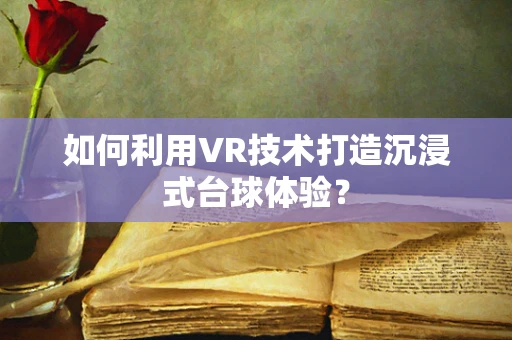如何利用VR技术打造沉浸式台球体验？