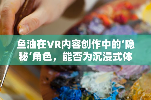 鱼油在VR内容创作中的‘隐秘’角色，能否为沉浸式体验注入新活力？