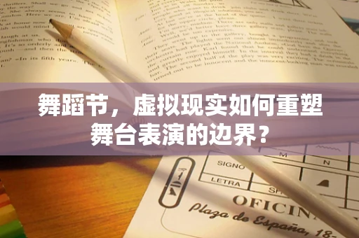 舞蹈节，虚拟现实如何重塑舞台表演的边界？
