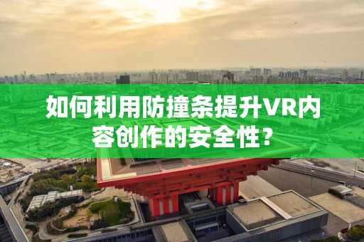 如何利用防撞条提升VR内容创作的安全性？