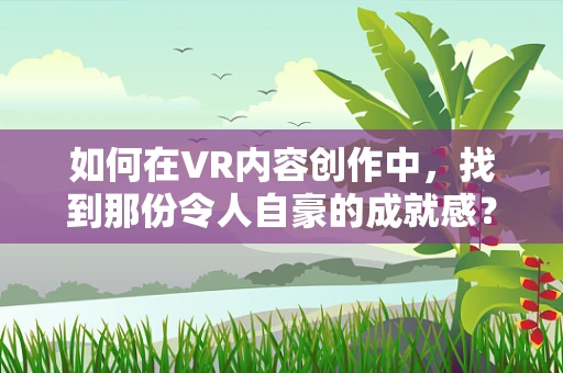 如何在VR内容创作中，找到那份令人自豪的成就感？