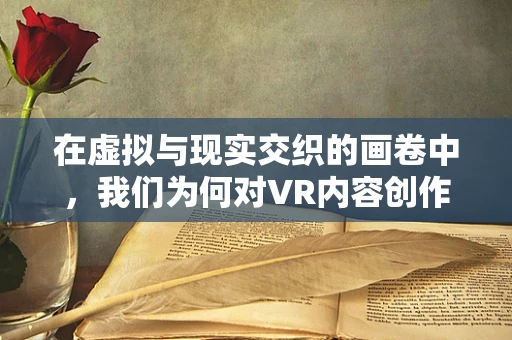 在虚拟与现实交织的画卷中，我们为何对VR内容创作者心生敬佩？