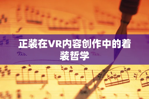 正装在VR内容创作中的着装哲学