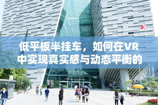 低平板半挂车，如何在VR中实现真实感与动态平衡的完美结合？