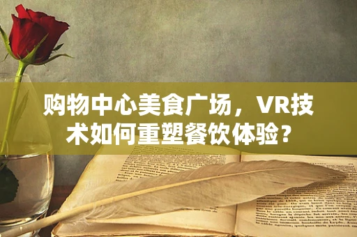 购物中心美食广场，VR技术如何重塑餐饮体验？