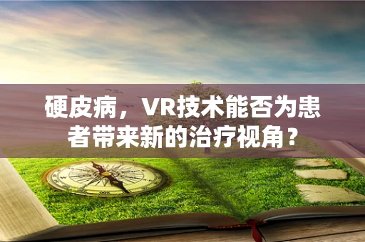 硬皮病，VR技术能否为患者带来新的治疗视角？