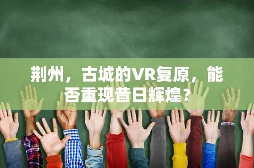 荆州，古城的VR复原，能否重现昔日辉煌？