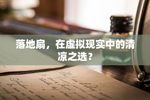 落地扇，在虚拟现实中的清凉之选？