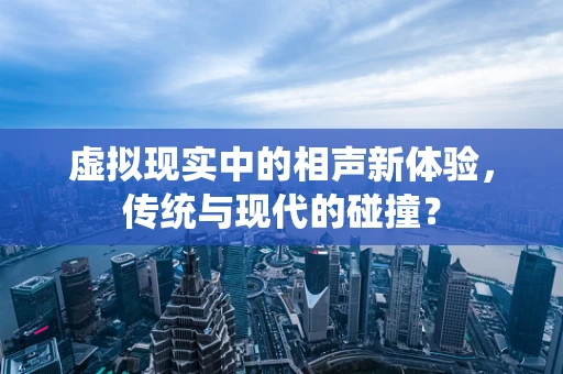 虚拟现实中的相声新体验，传统与现代的碰撞？