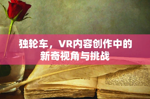 独轮车，VR内容创作中的新奇视角与挑战