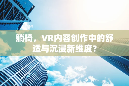 躺椅，VR内容创作中的舒适与沉浸新维度？