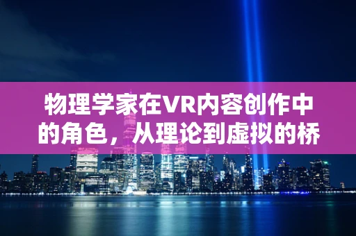 物理学家在VR内容创作中的角色，从理论到虚拟的桥梁
