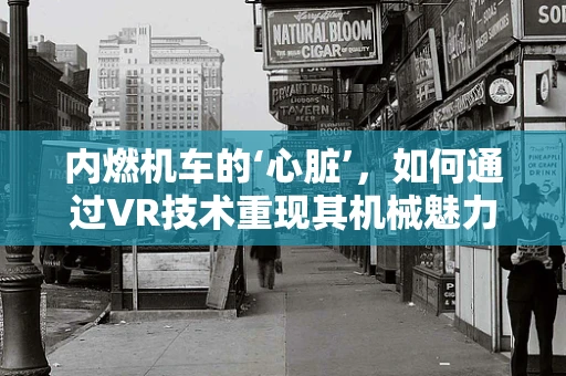 内燃机车的‘心脏’，如何通过VR技术重现其机械魅力？
