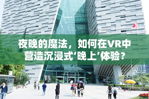 夜晚的魔法，如何在VR中营造沉浸式‘晚上’体验？