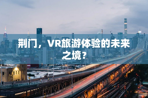 荆门，VR旅游体验的未来之境？