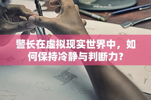 警长在虚拟现实世界中，如何保持冷静与判断力？
