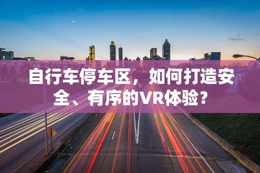 自行车停车区，如何打造安全、有序的VR体验？