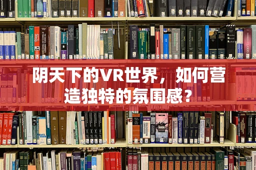 阴天下的VR世界，如何营造独特的氛围感？