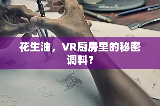 花生油，VR厨房里的秘密调料？