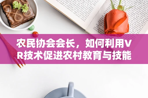 农民协会会长，如何利用VR技术促进农村教育与技能培训？