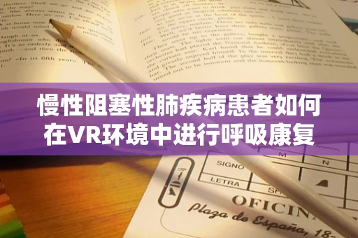 慢性阻塞性肺疾病患者如何在VR环境中进行呼吸康复训练？