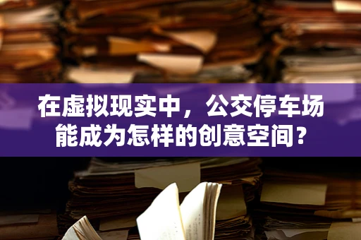 在虚拟现实中，公交停车场能成为怎样的创意空间？