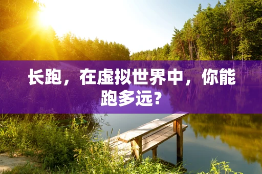 长跑，在虚拟世界中，你能跑多远？