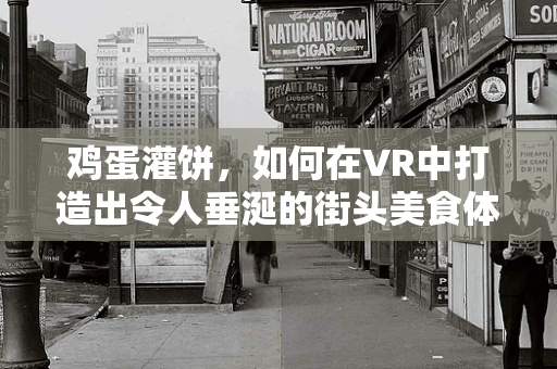 鸡蛋灌饼，如何在VR中打造出令人垂涎的街头美食体验？