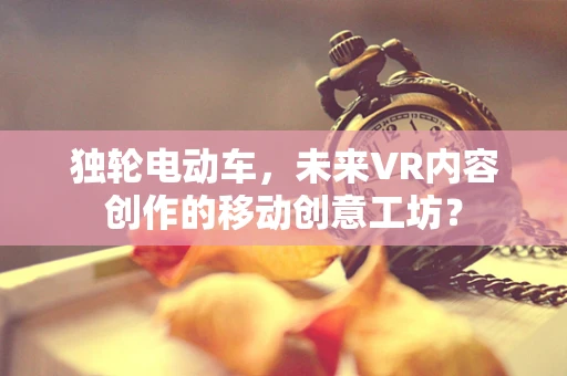 独轮电动车，未来VR内容创作的移动创意工坊？