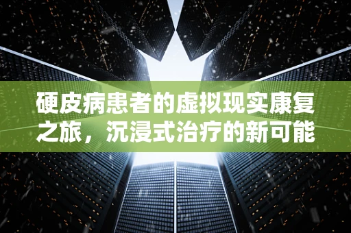 硬皮病患者的虚拟现实康复之旅，沉浸式治疗的新可能？