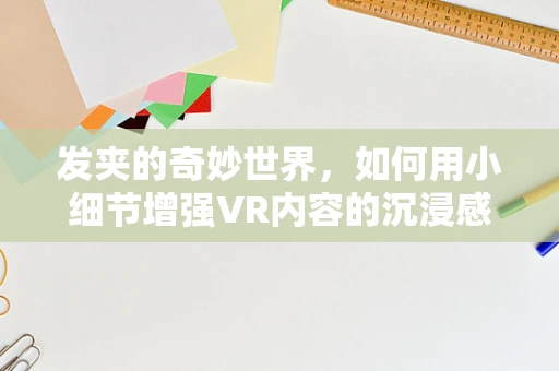 发夹的奇妙世界，如何用小细节增强VR内容的沉浸感？