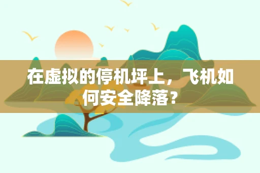 在虚拟的停机坪上，飞机如何安全降落？