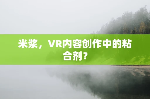 米浆，VR内容创作中的粘合剂？