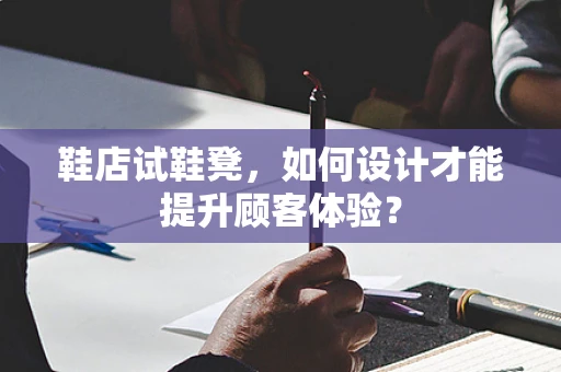鞋店试鞋凳，如何设计才能提升顾客体验？