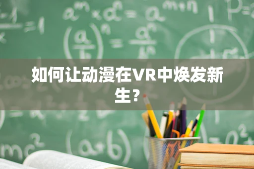 如何让动漫在VR中焕发新生？