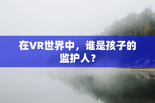 在VR世界中，谁是孩子的监护人？