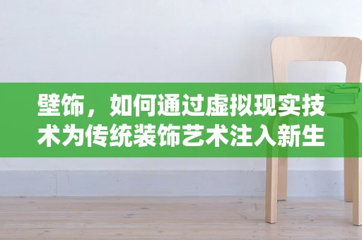 壁饰，如何通过虚拟现实技术为传统装饰艺术注入新生命？