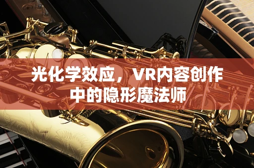 光化学效应，VR内容创作中的隐形魔法师