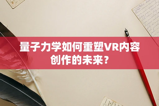 量子力学如何重塑VR内容创作的未来？