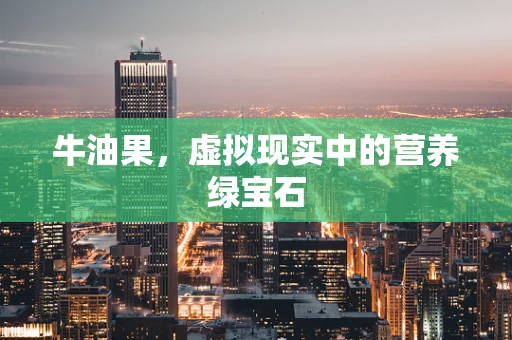 牛油果，虚拟现实中的营养绿宝石