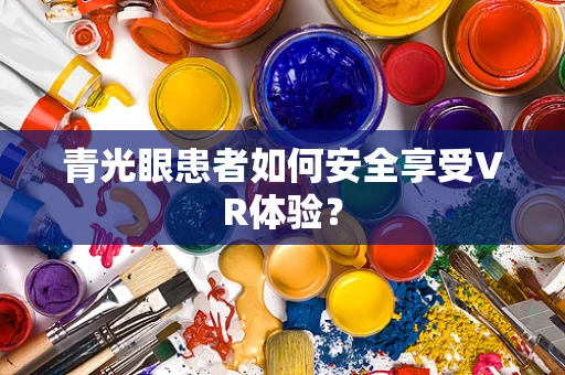 青光眼患者如何安全享受VR体验？