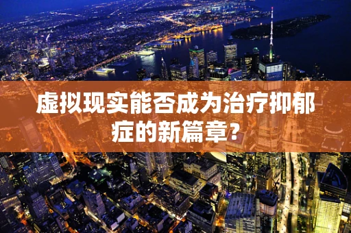 虚拟现实能否成为治疗抑郁症的新篇章？