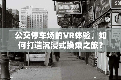 公交停车场的VR体验，如何打造沉浸式换乘之旅？