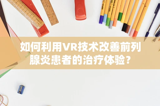 如何利用VR技术改善前列腺炎患者的治疗体验？