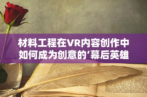 材料工程在VR内容创作中如何成为创意的‘幕后英雄’？